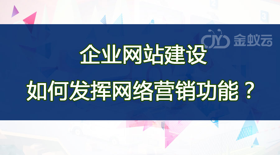 企業(yè)網(wǎng)站建設(shè)如何發(fā)揮網(wǎng)絡(luò)營銷功能？